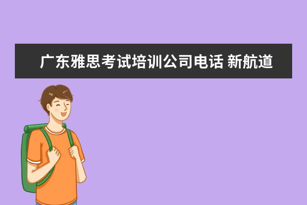 广东雅思考试培训公司电话 新航道雅思培训电话