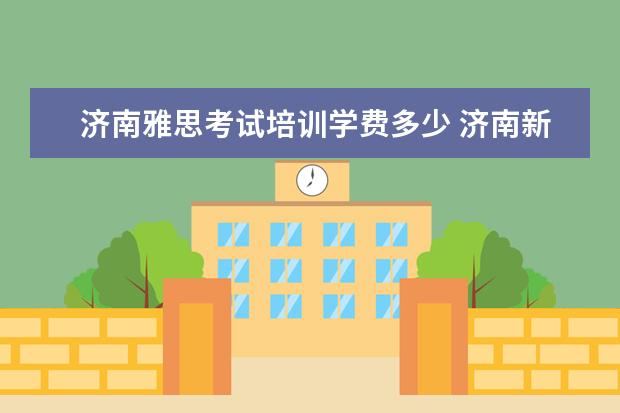 济南雅思考试培训学费多少 济南新航道雅思模考班多少钱?有多少课时?