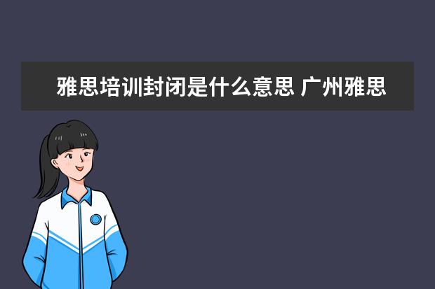 雅思培训封闭是什么意思 广州雅思有没有全封闭雅思培训学校?