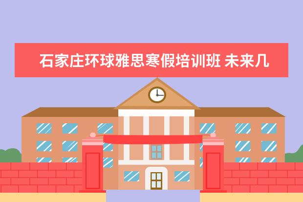 石家庄环球雅思寒假培训班 未来几年什么专业就业前景好?学什么专业就业前景好...