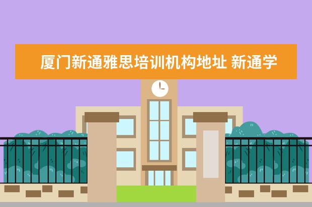 厦门新通雅思培训机构地址 新通学雅思效果怎么样