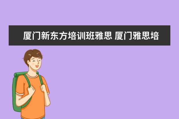 厦门新东方培训班雅思 厦门雅思培训机构排名榜