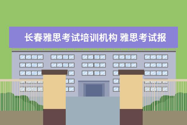 长春雅思考试培训机构 雅思考试报名条件及时间2022长春