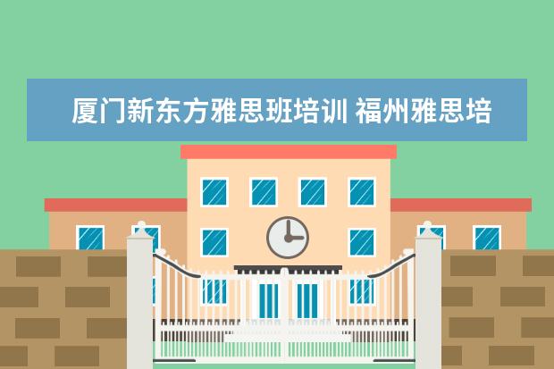 厦门新东方雅思班培训 福州雅思培训学校哪家好?