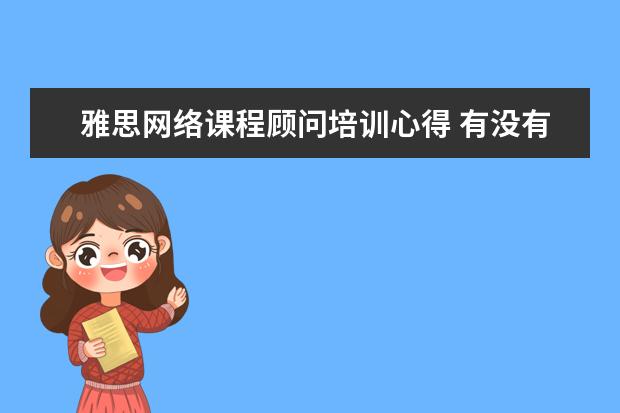 雅思网络课程顾问培训心得 有没有用过麦熊留学这个机构的朋友,求分享,这机构靠...