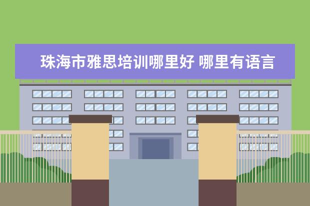 珠海市雅思培训哪里好 哪里有语言培训学校