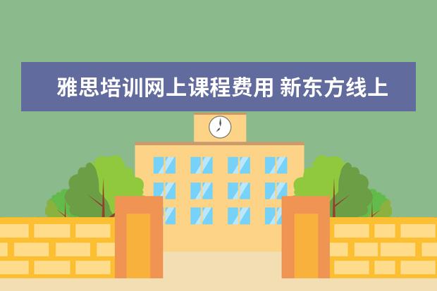 雅思培训网上课程费用 新东方线上雅思课程学费