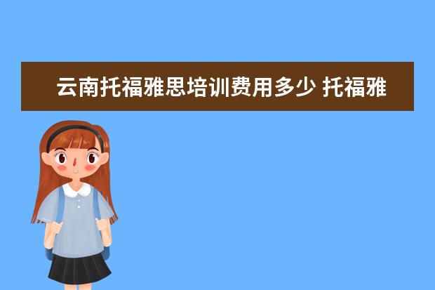 云南托福雅思培训费用多少 托福雅思培训班学费