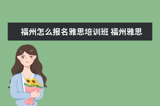 福州怎么报名雅思培训班 福州雅思培训学校哪家好?