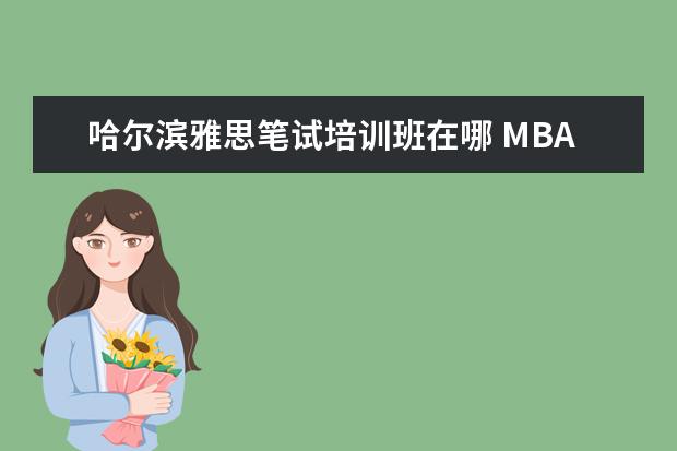 哈尔滨雅思笔试培训班在哪 MBA复试主要内容是哪些?