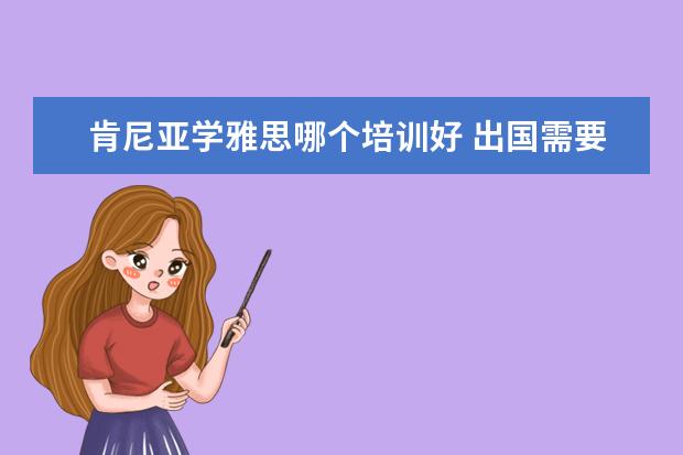 肯尼亚学雅思哪个培训好 出国需要什么手续?