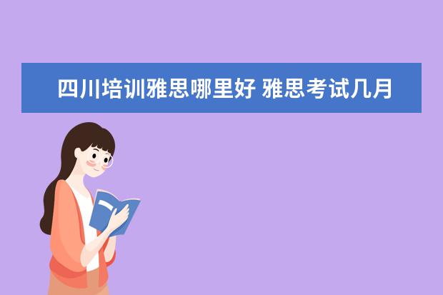 四川培训雅思哪里好 雅思考试几月份考比较好