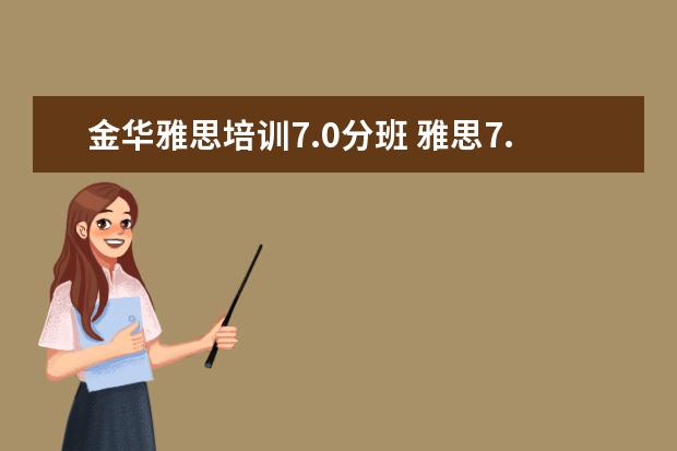 金华雅思培训7.0分班 雅思7.0是什么水平,雅思7.0,雅思7.0好考吗