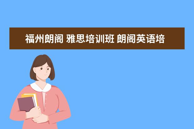 福州朗阁 雅思培训班 朗阁英语培训机构怎么样?