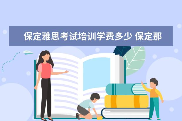 保定雅思考试培训学费多少 保定那里有学雅思的地方?