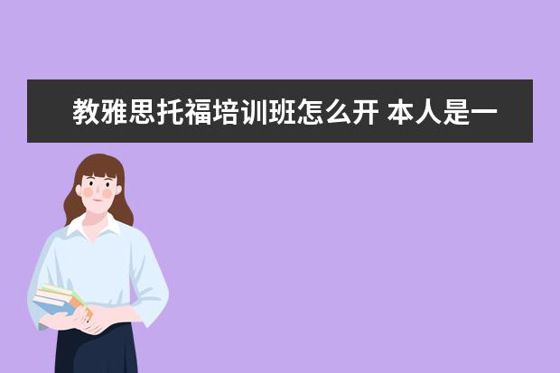 教雅思托福培训班怎么开 本人是一家培训机构,主营业务为雅思托福及出国留学...