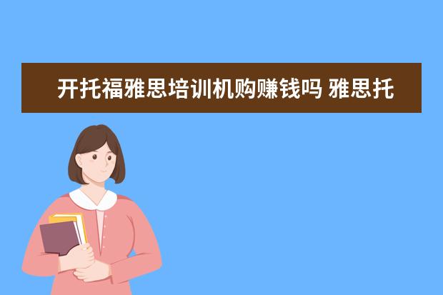 开托福雅思培训机购赚钱吗 雅思托福培训学校怎么都那么贵,有没有更划算一些的?...