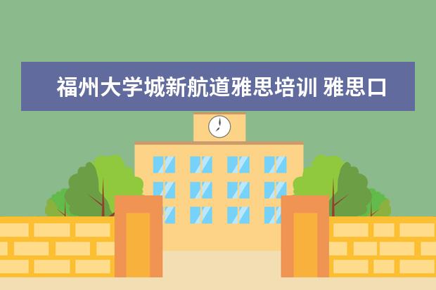 福州大学城新航道雅思培训 雅思口语该怎么学?