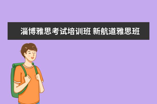 淄博雅思考试培训班 新航道雅思班多少钱,大家来说一下