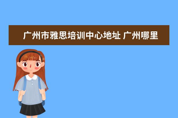 广州市雅思培训中心地址 广州哪里有学英语比较好的地方?