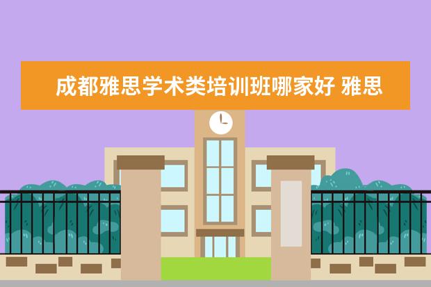 成都雅思学术类培训班哪家好 雅思培训机构哪个好?