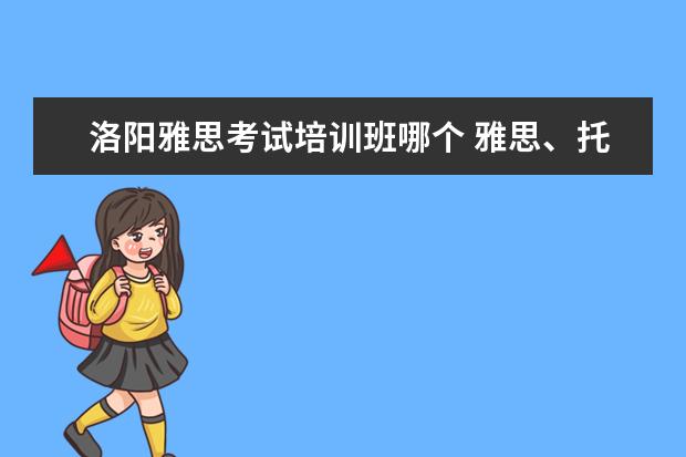 洛阳雅思考试培训班哪个 雅思、托福、sat培训哪家好啊?