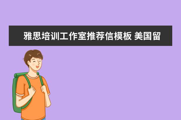 雅思培训工作室推荐信模板 美国留学文书怎么写?有推荐的留学中介吗?