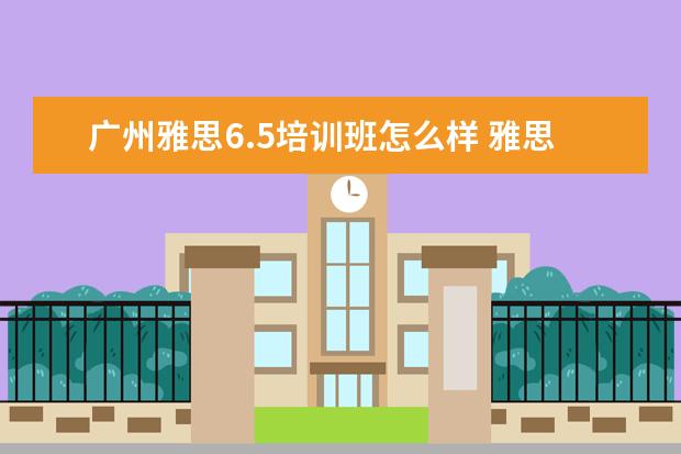 广州雅思6.5培训班怎么样 雅思6.5分是什么水平,雅思能上什么样的学校? - 百度...