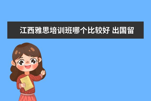 江西雅思培训班哪个比较好 出国留学有关预科相关介绍