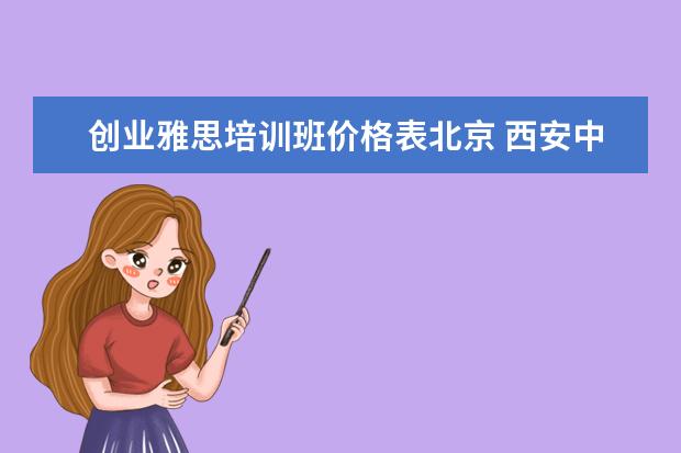 创业雅思培训班价格表北京 西安中小学教育怎么样怎么样?