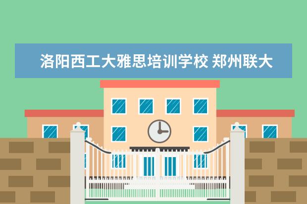 洛阳西工大雅思培训学校 郑州联大外语学校