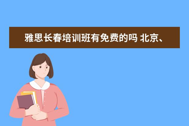 雅思长春培训班有免费的吗 北京、济南、青岛、长春这四个地方,哪里的雅思口语...