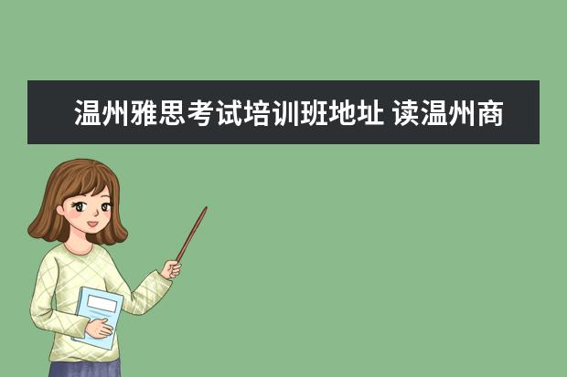 温州雅思考试培训班地址 读温州商学院有意义吗