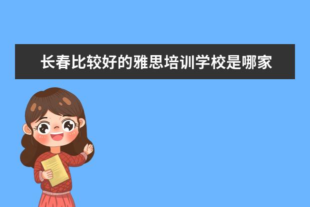 长春比较好的雅思培训学校是哪家 长春雅思培训班哪个机构最好