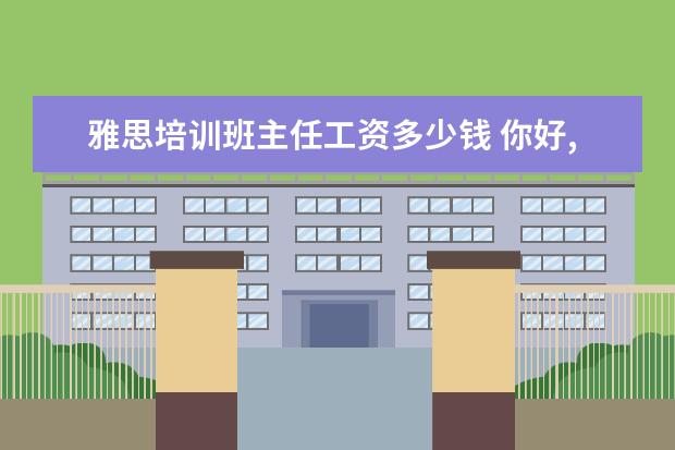 雅思培训班主任工资多少钱 你好,我今年想报考宁波诺丁汉大学,但是不是很了解,...