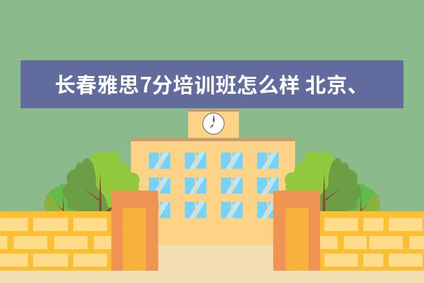 长春雅思7分培训班怎么样 北京、济南、青岛、长春这四个地方,哪里的雅思口语...