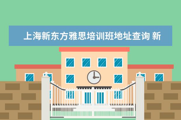 上海新东方雅思培训班地址查询 新东方雅思培训地址