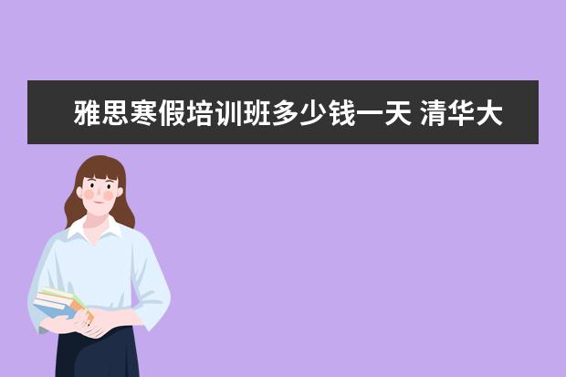 雅思寒假培训班多少钱一天 清华大学MBA学费?