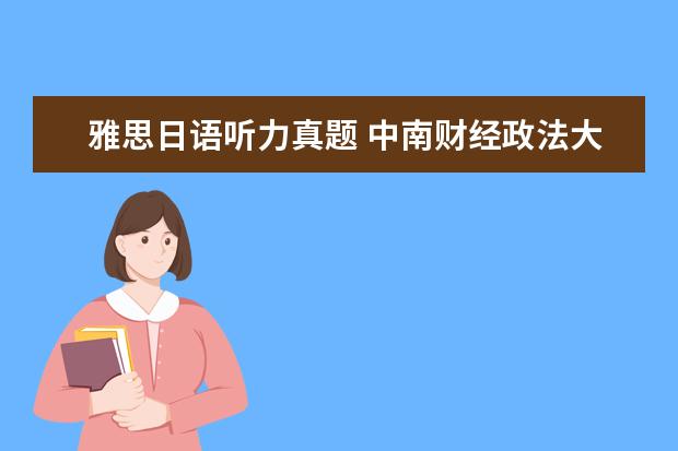 雅思日语听力真题 中南财经政法大学外国语言文学考研经验分享? - 百度...