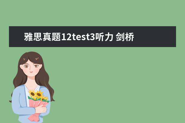 雅思真题12test3听力 剑桥雅思10听力Test3 Section 2答案 主要是13-15题 ...