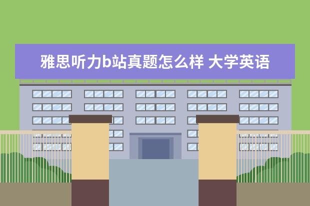 雅思听力b站真题怎么样 大学英语四六级难吗,如何准备?