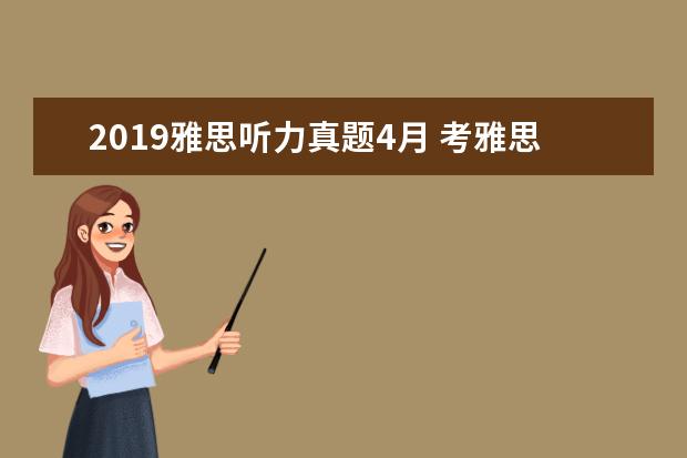 2021雅思听力真题4月 考雅思需要准备的必备全套材料是什么?