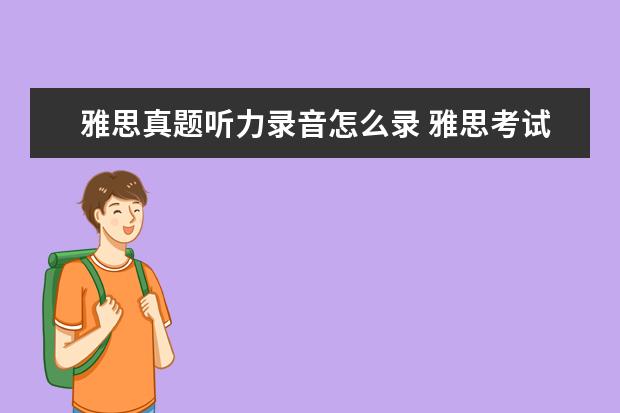 雅思真题听力录音怎么录 雅思考试听力需要自己带耳机或者是收音机吗? - 百度...