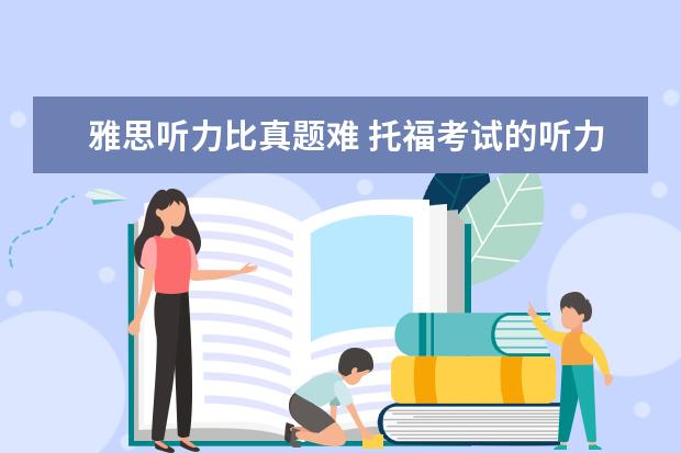 雅思听力比真题难 托福考试的听力难还是雅思的听力难?为什么? - 百度...