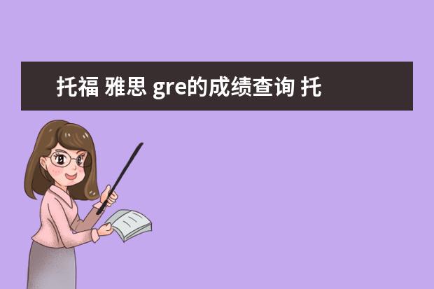 托福 雅思 gre的成绩查询 托福,GRE,GMAT,雅思总分分别是多少?