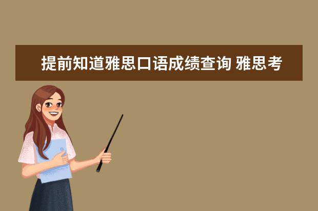 提前知道雅思口语成绩查询 雅思考试流程是怎样的,从报名到拿到成绩单,求详解 -...