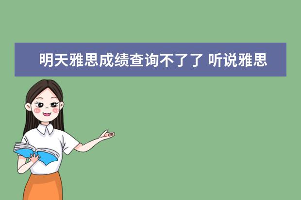 明天雅思成绩查询不了了 听说雅思考试后10天内可以知道成绩,为什么4月22日考...