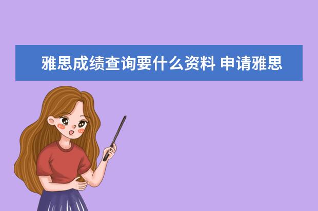 雅思成绩查询要什么资料 申请雅思额外成绩单需要的证明材料是什么,需要去哪...