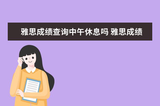 雅思成绩查询中午休息吗 雅思成绩一般在考后第十个工作日当天的几点可以在官...