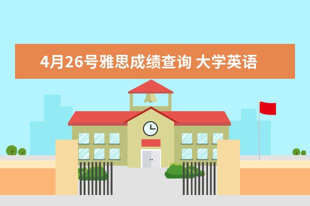 4月26号雅思成绩查询 大学英语四级考完后多久出成绩